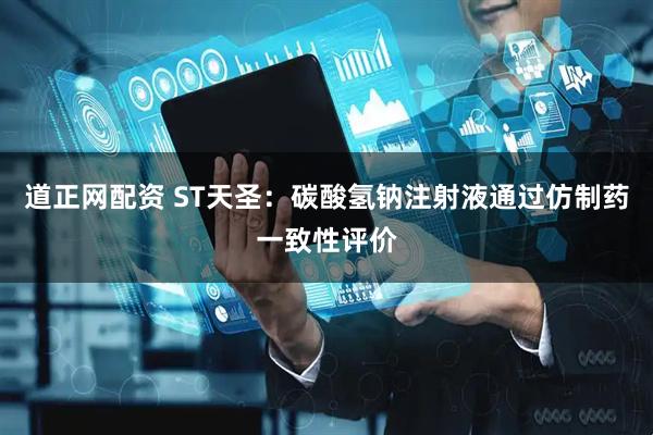 道正网配资 ST天圣：碳酸氢钠注射液通过仿制药一致性评价