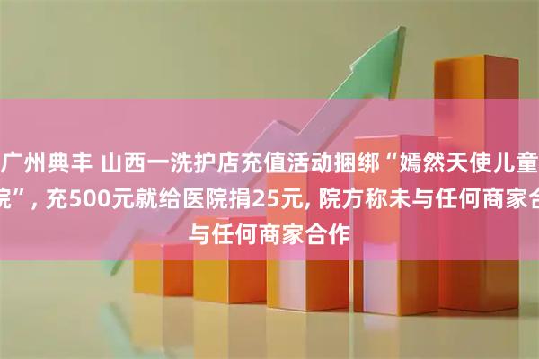 广州典丰 山西一洗护店充值活动捆绑“嫣然天使儿童医院”, 充500元就给医院捐25元, 院方称未与任何商家合作