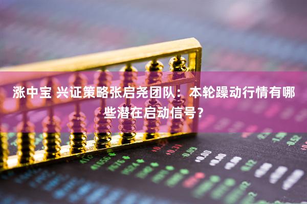 涨中宝 兴证策略张启尧团队：本轮躁动行情有哪些潜在启动信号？