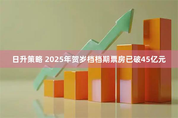 日升策略 2025年贺岁档档期票房已破45亿元