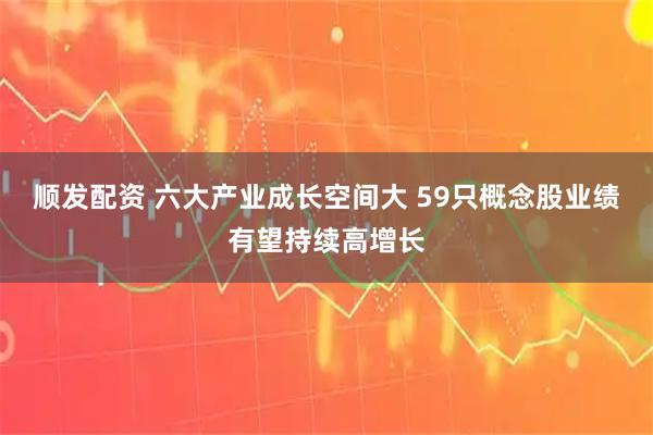 顺发配资 六大产业成长空间大 59只概念股业绩有望持续高增长