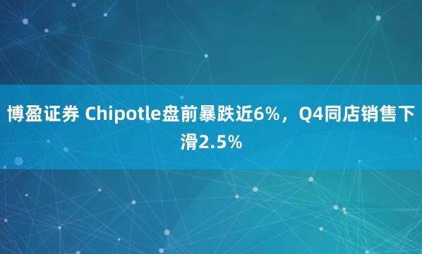 博盈证券 Chipotle盘前暴跌近6%,Q4同店销售下滑2.5%