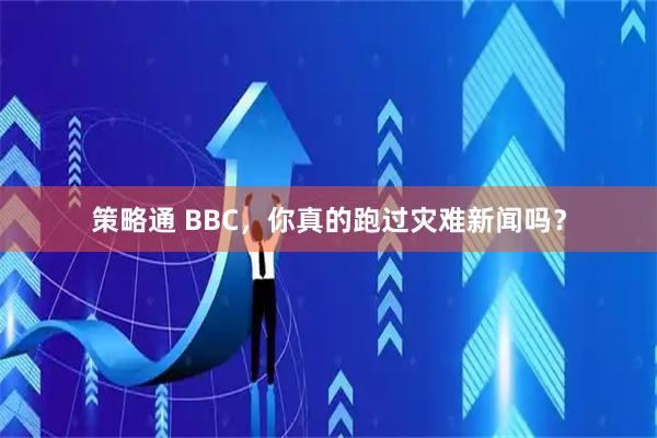 策略通 BBC，你真的跑过灾难新闻吗？